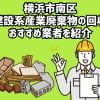 横浜市南区　建設系産業廃棄物の回収　おすすめ業者を紹介